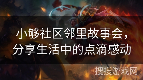 小够社区邻里故事会，分享生活中的点滴感动