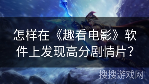 怎样在《趣看电影》软件上发现高分剧情片？