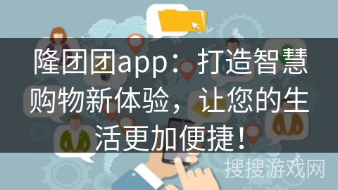 隆团团app：打造智慧购物新体验，让您的生活更加便捷！