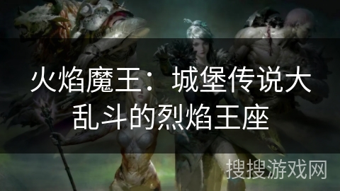 火焰魔王：城堡传说大乱斗的烈焰王座