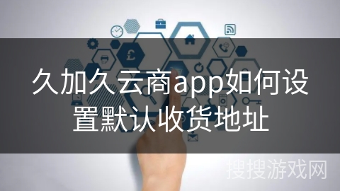 久加久云商app如何设置默认收货地址