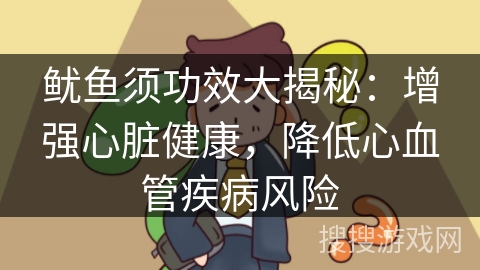 鱿鱼须功效大揭秘：增强心脏健康，降低心血管疾病风险