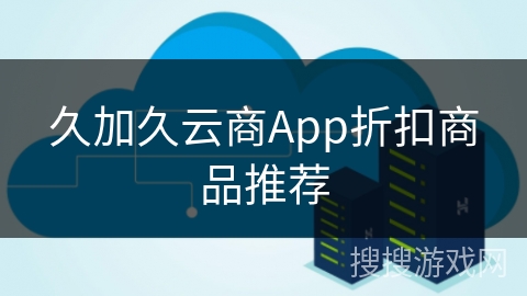 久加久云商App折扣商品推荐