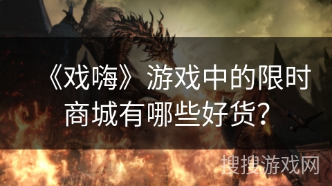《戏嗨》游戏中的限时商城有哪些好货？