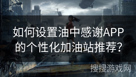 如何设置油中感谢APP的个性化加油站推荐？
