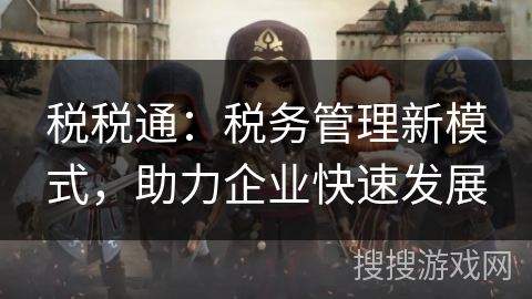 税税通：税务管理新模式，助力企业快速发展