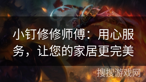 小钉修修师傅：用心服务，让您的家居更完美
