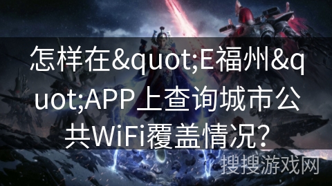 怎样在"E福州"APP上查询城市公共WiFi覆盖情况？