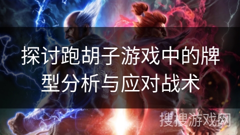 探讨跑胡子游戏中的牌型分析与应对战术