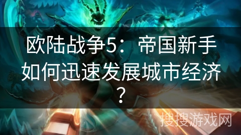 欧陆战争5：帝国新手如何迅速发展城市经济？
