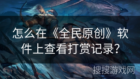 怎么在《全民原创》软件上查看打赏记录？