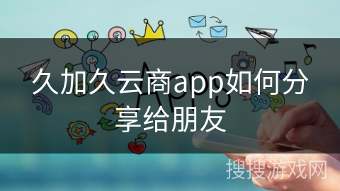 久加久云商app如何分享给朋友