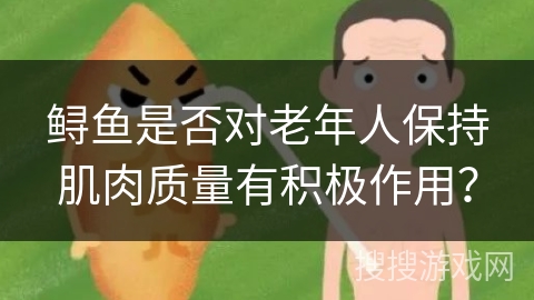 鲟鱼是否对老年人保持肌肉质量有积极作用？