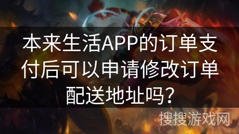 本来生活APP的订单支付后可以申请修改订单配送地址吗？