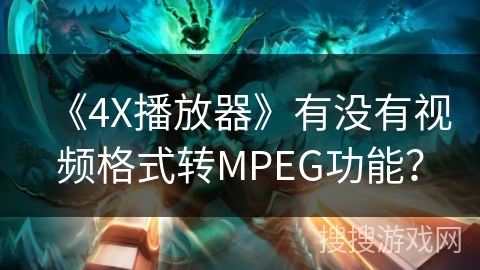 《4X播放器》有没有视频格式转MPEG功能？