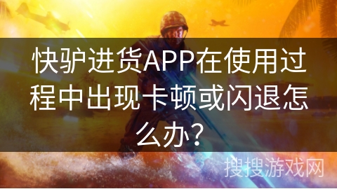 快驴进货APP在使用过程中出现卡顿或闪退怎么办? 快驴进货APP在使用过程中出现卡顿或闪退怎么办?