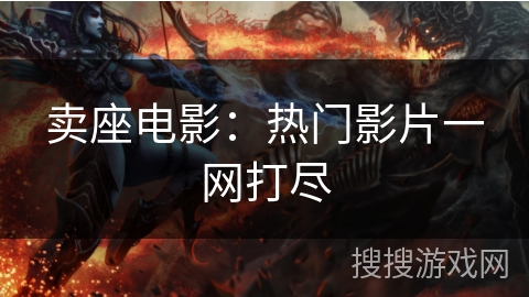 卖座电影：热门影片一网打尽