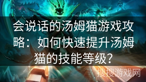 会说话的汤姆猫游戏攻略：如何快速提升汤姆猫的技能等级？