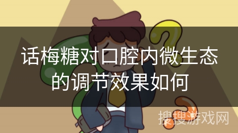 话梅糖对口腔内微生态的调节效果如何