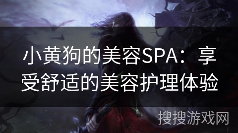 小黄狗的美容SPA：享受舒适的美容护理体验