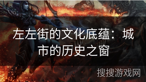 左左街的文化底蕴：城市的历史之窗