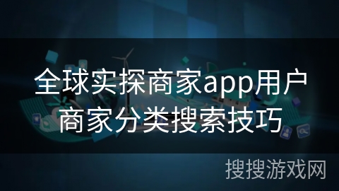 全球实探商家app用户商家分类搜索技巧
