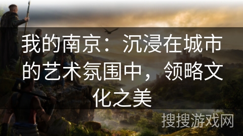 我的南京：沉浸在城市的艺术氛围中，领略文化之美