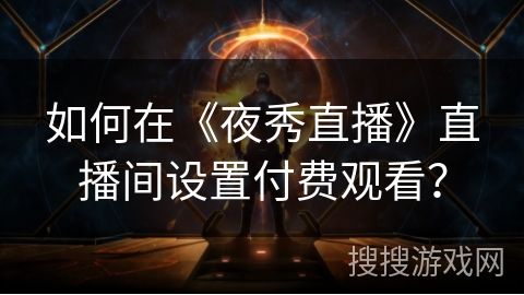如何在《夜秀直播》直播间设置付费观看？