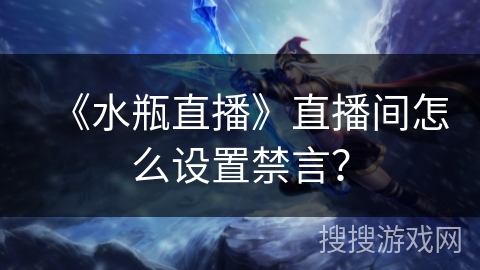 《水瓶直播》直播间怎么设置禁言？
