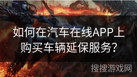 如何在汽车在线APP上购买车辆延保服务？