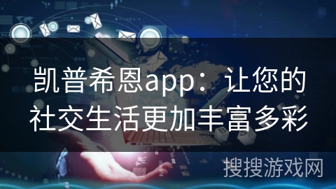 凯普希恩app：让您的社交生活更加丰富多彩