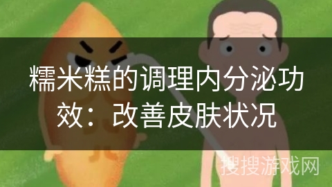 糯米糕的调理内分泌功效：改善皮肤状况