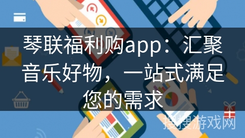 琴联福利购app：汇聚音乐好物，一站式满足您的需求
