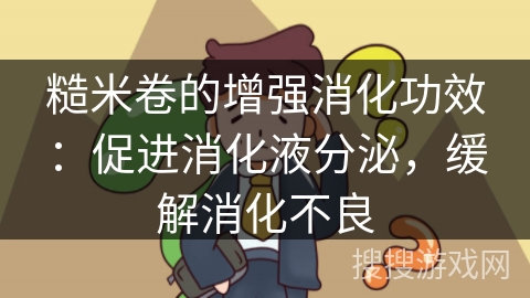 糙米卷的增强消化功效：促进消化液分泌，缓解消化不良