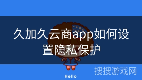 久加久云商app如何设置隐私保护