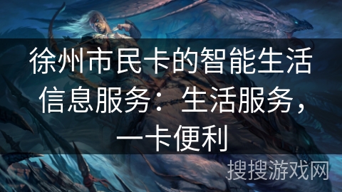 徐州市民卡的智能生活信息服务：生活服务，一卡便利