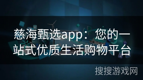 慈海甄选app：您的一站式优质生活购物平台