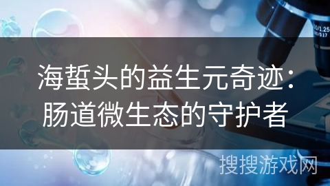 海蜇头的益生元奇迹：肠道微生态的守护者