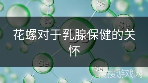 花螺对于乳腺保健的关怀 花螺对于乳腺保健的关怀