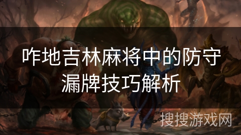 咋地吉林麻将中的防守漏牌技巧解析