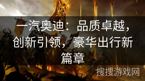 一汽奥迪：品质卓越，创新引领，豪华出行新篇章