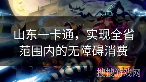 山东一卡通，实现全省范围内的无障碍消费