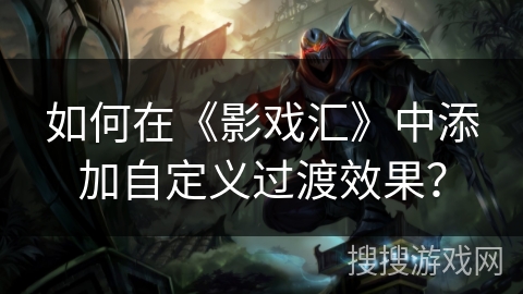 如何在《影戏汇》中添加自定义过渡效果？