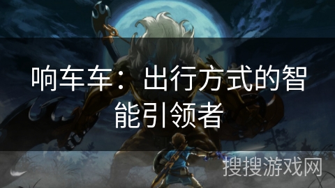 响车车：出行方式的智能引领者