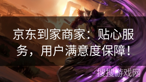京东到家商家：贴心服务，用户满意度保障！