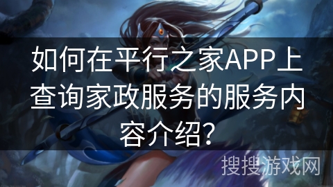 如何在平行之家APP上查询家政服务的服务内容介绍？