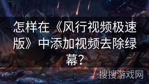 怎样在《风行视频极速版》中添加视频去除绿幕？