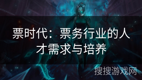 票时代：票务行业的人才需求与培养