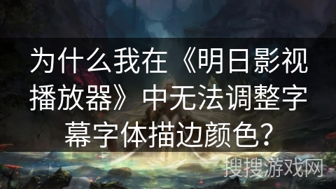 为什么我在《明日影视播放器》中无法调整字幕字体描边颜色？