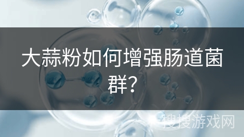 大蒜粉如何增强肠道菌群？